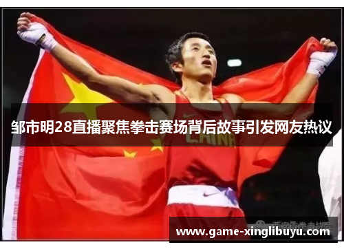 邹市明28直播聚焦拳击赛场背后故事引发网友热议 邹市明28直播聚焦拳击赛场背后故事引发网友热议