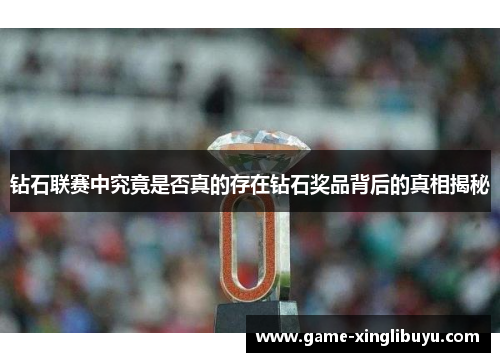 钻石联赛中究竟是否真的存在钻石奖品背后的真相揭秘