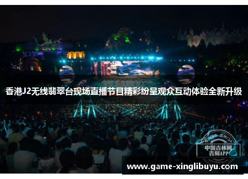 香港J2无线翡翠台现场直播节目精彩纷呈观众互动体验全新升级